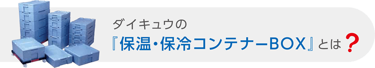 ダイキュウの『保温・保冷コンテナーBOX』とは？